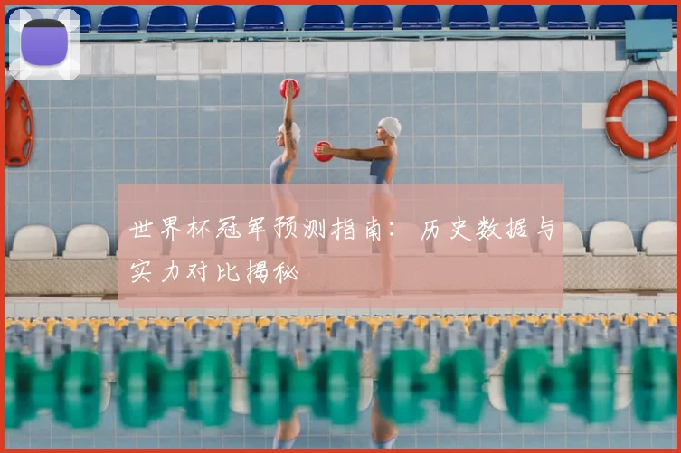 世界杯冠军预测指南:历史数据与实力对比揭秘