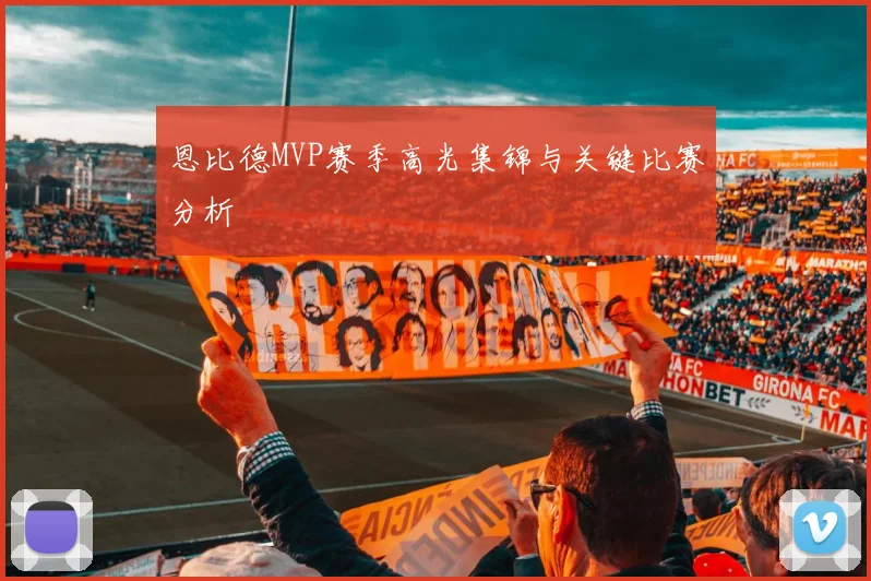恩比德MVP赛季高光集锦与关键比赛分析