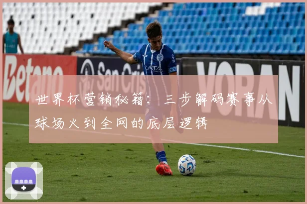 世界杯营销秘籍：三步解码赛事从球场火到全网的底层逻辑