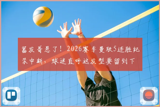 蓄发哥悬了!2026赛季曼联5连胜纪录中断,球迷直呼这发型要留到下一年