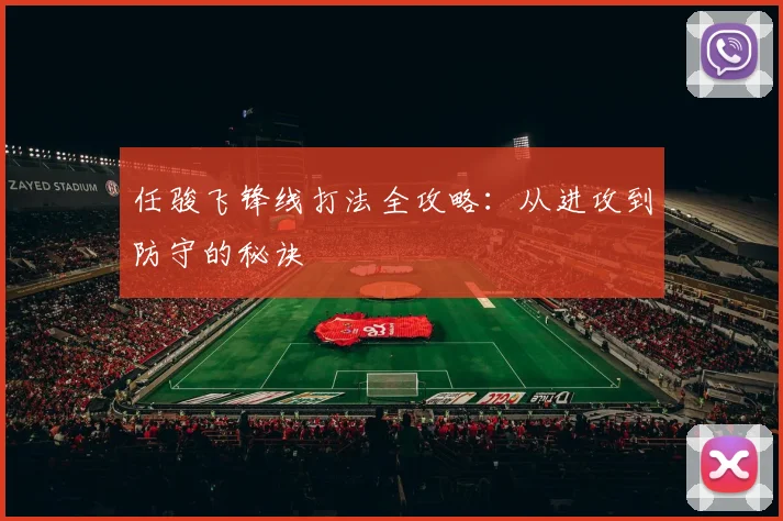 任骏飞锋线打法全攻略：从进攻到防守的秘诀