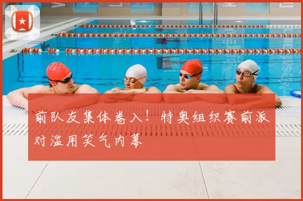 前队友集体卷入！特奥组织赛前派对滥用笑气内幕