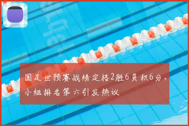 国足世预赛战绩定格2胜6负积6分，小组排名第六引发热议