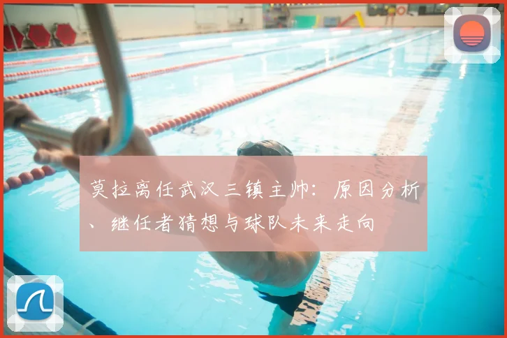 莫拉离任武汉三镇主帅：原因分析、继任者猜想与球队未来走向