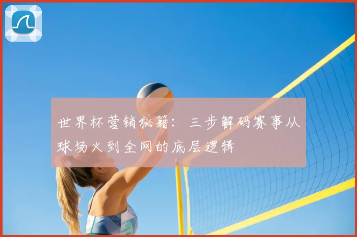 世界杯营销秘籍：三步解码赛事从球场火到全网的底层逻辑
