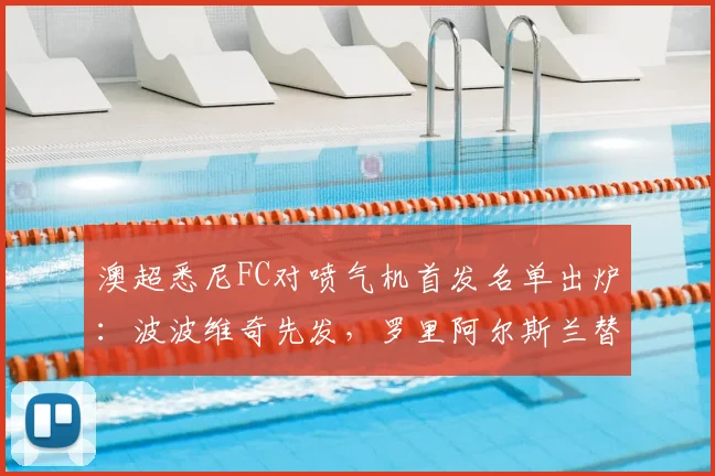 澳超悉尼FC对喷气机首发名单出炉:波波维奇先发,罗里阿尔斯兰替补引关注