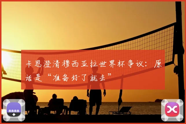 卡恩澄清穆西亚拉世界杯争议:原话是“准备好了就去”